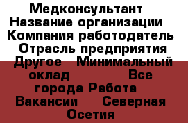 Медконсультант › Название организации ­ Компания-работодатель › Отрасль предприятия ­ Другое › Минимальный оклад ­ 15 000 - Все города Работа » Вакансии   . Северная Осетия